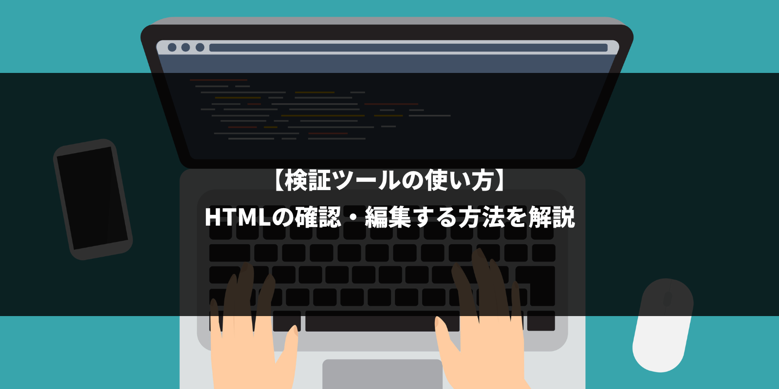【検証ツールの使い方】HTMLの確認・編集する方法を解説。