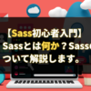 【Sass初心者入門】 Sassとは何か？Sassの使い方について解説します。