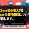 【Sass初心者入門】Sassの便利機能についてそれぞれ解説します。