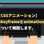 【CSSアニメーション】@keyframeとanimationプロパティについて解説します。