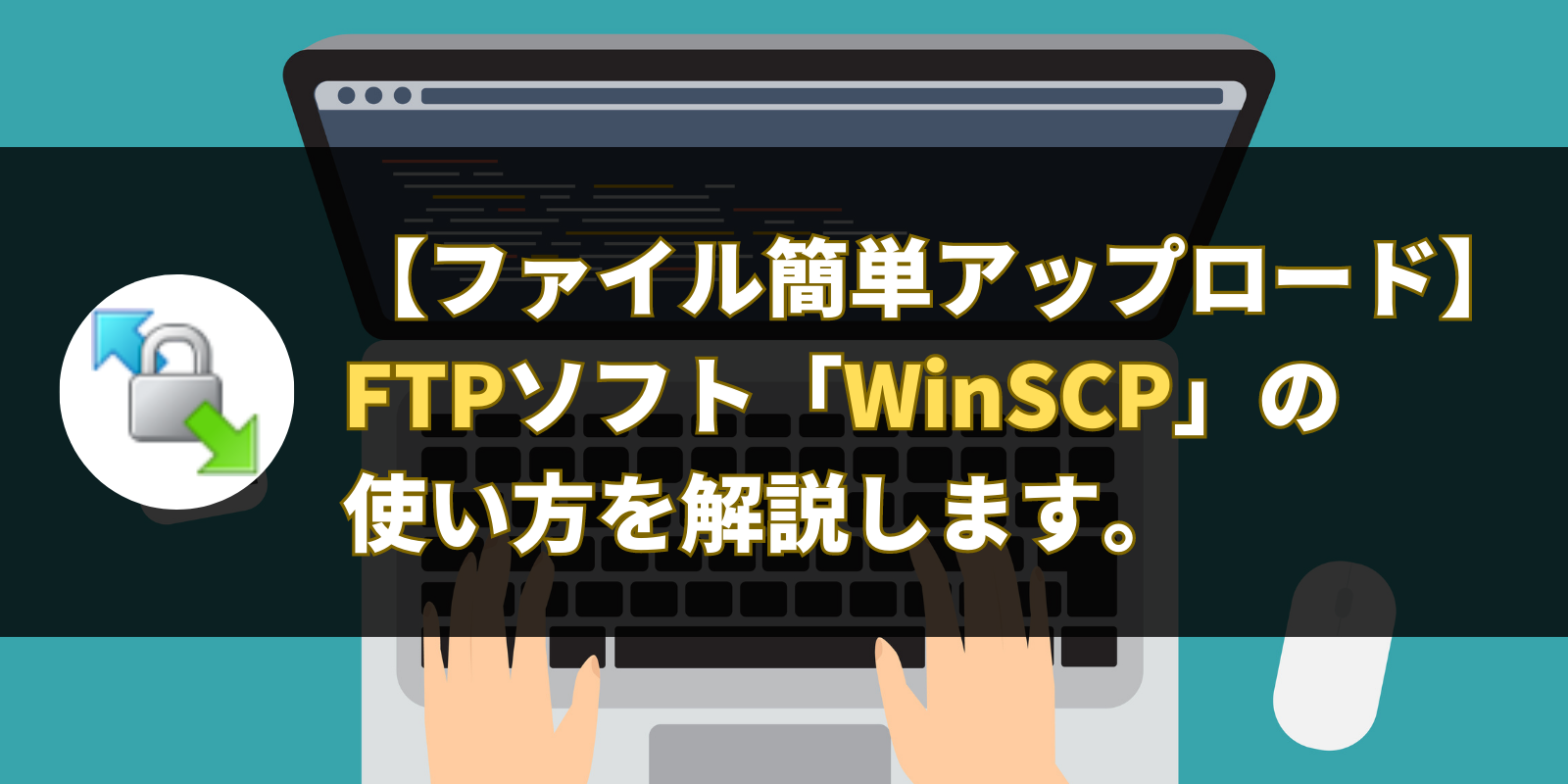【ファイル簡単アップロード】FTPソフト「WinSCP」の使い方を解説します。