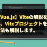 【Vue.js】Viteの解説を交えながら、Viteプロジェクトを作成する方法も解説します。