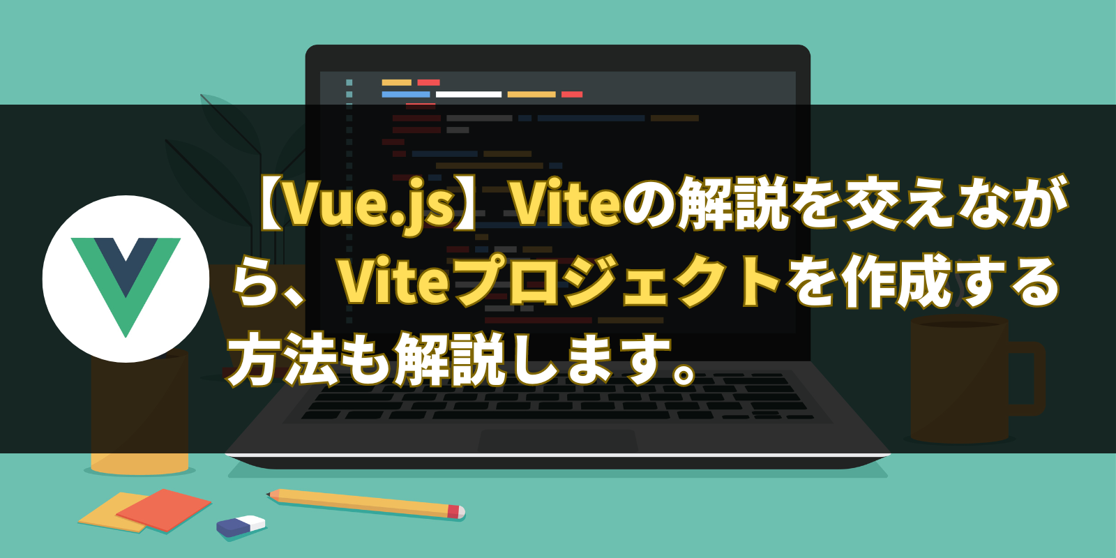 【Vue.js】Viteの解説を交えながら、Viteプロジェクトを作成する方法も解説します。