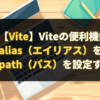 【Vite】Viteの便利機能alias（エイリアス）を使用してpath（パス）を設定する方法