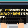 【Vue.js】Viteの解説を交えながら、Viteプロジェクトを作成する方法も解説します。