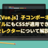 【Vue.js】子コンポーネントファイルにもCSSが適用できる:deepセレクターについて解説します。