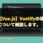 【Vue.js】Vuetifyの導入方法について解説します。