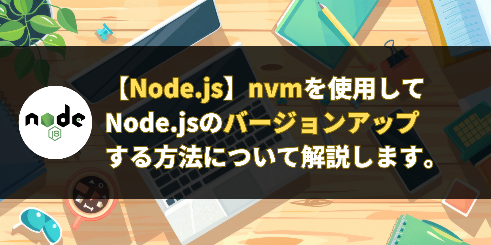 【Node.js】nvmを使用してNode.jsのバージョンをアップする方法について解説します。