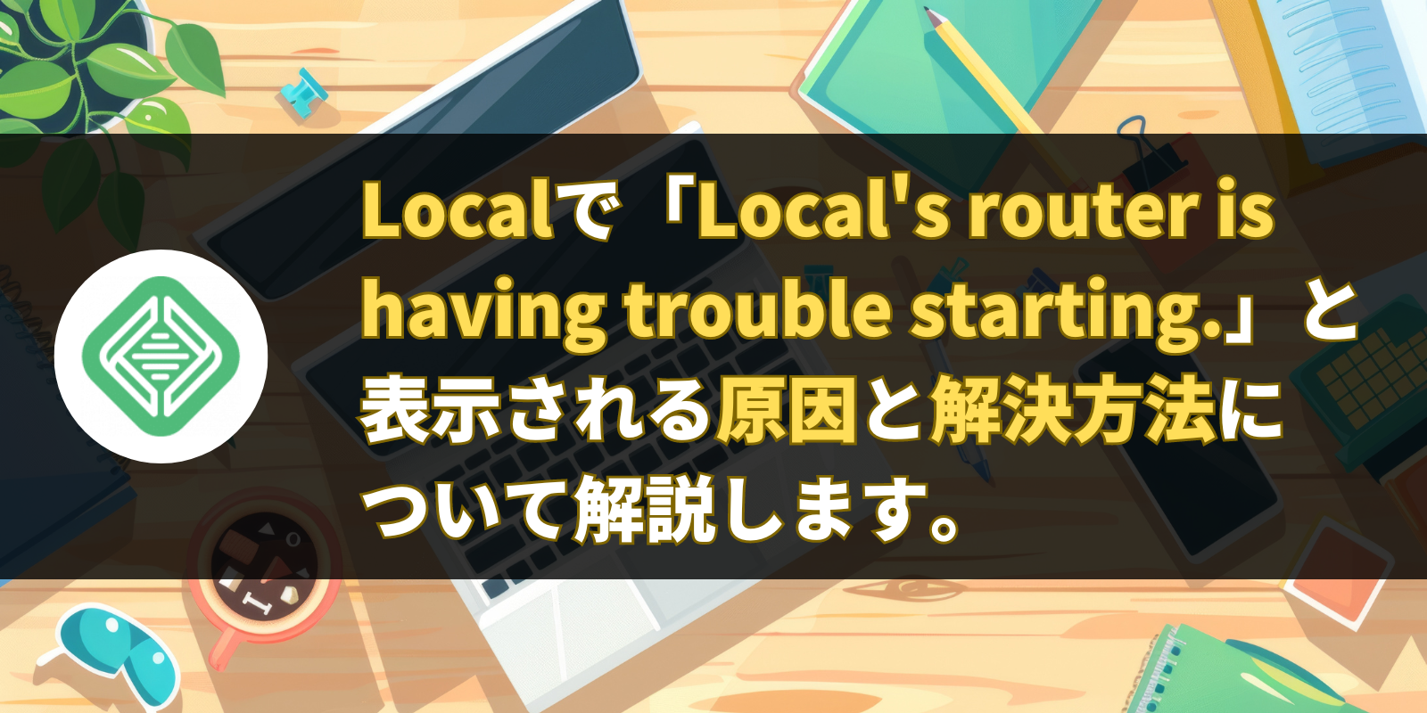 Localで「Local's router is having trouble starting.」と表示される原因と解決方法について解説します。