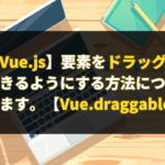 【Vue.js】要素をドラッグ＆ドロップできるようにする方法について解説します。【Vue.draggable.next】