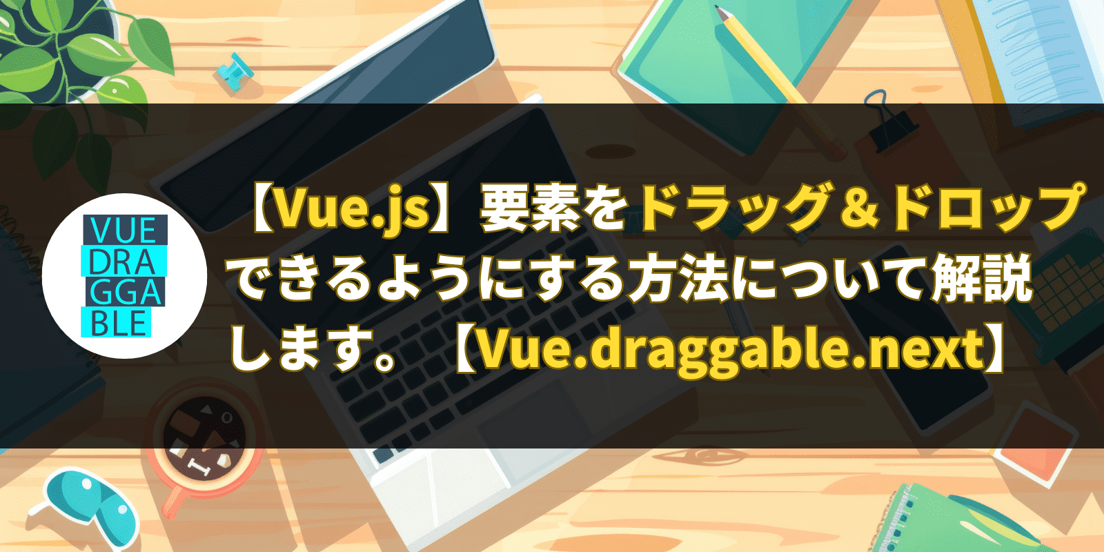 【Vue.js】要素をドラッグ＆ドロップできるようにする方法について解説します。【Vue.draggable.next】