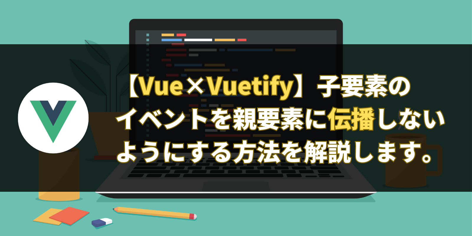 【Vue×Vuetify】子要素のイベントを親要素に伝播しないようにする方法を解説します。