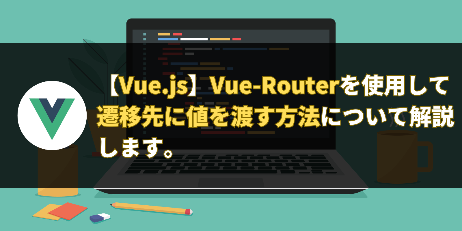 【Vue.js】Vue-Routerを使用して遷移先に値を渡す方法について解説します。