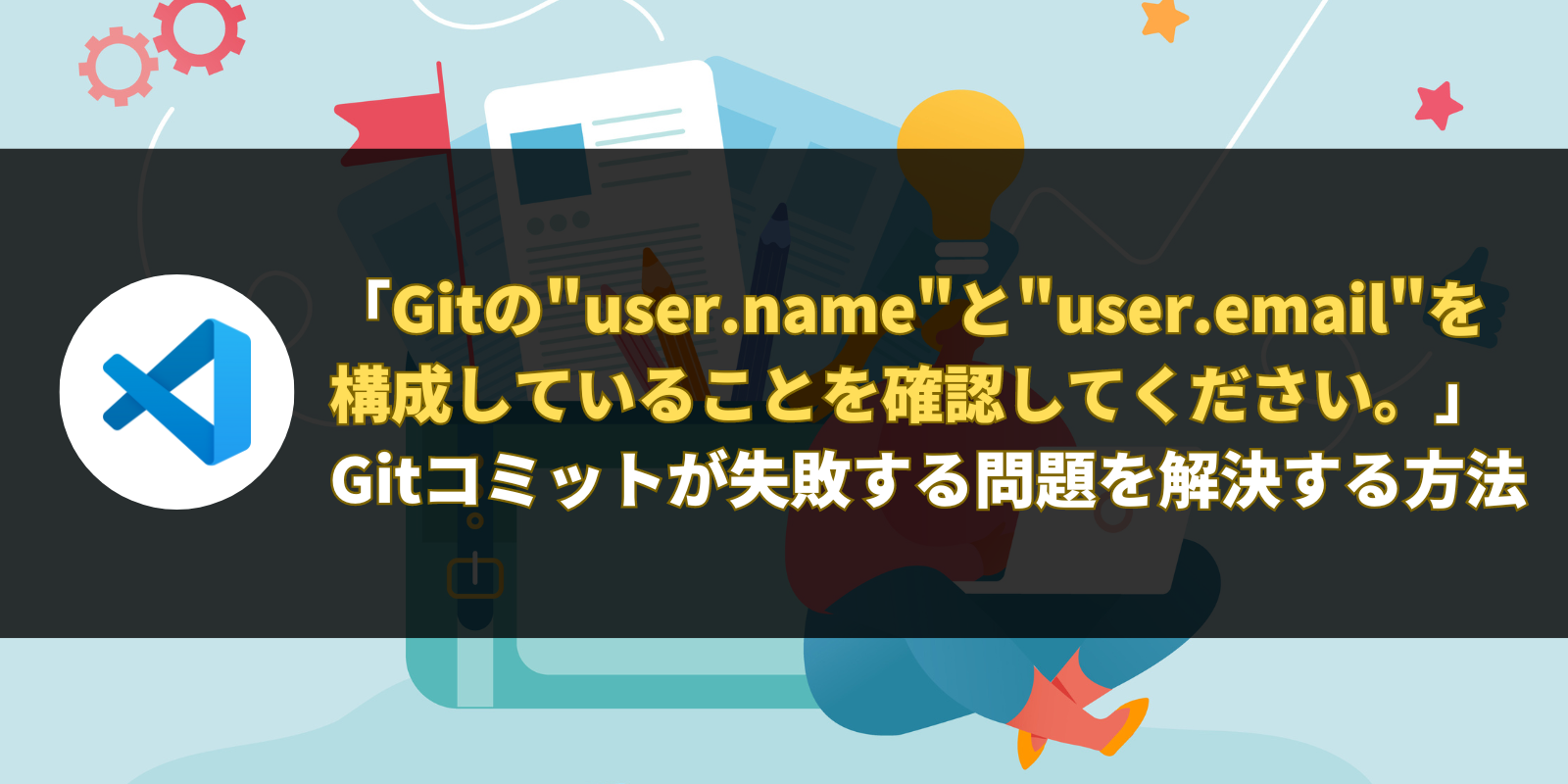 「Gitの"user.name"と"user.email"を構成していることを確認してください。」｜Gitコミットが失敗する問題を解決する方法