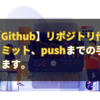 【Github】リポジトリ作成から コミット、pushまでの手順を解説 します。