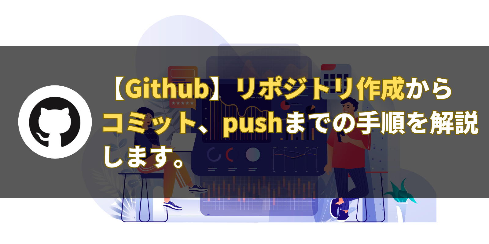 【Github】リポジトリ作成から コミット、pushまでの手順を解説 します。