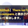 【Github】There isn't anything to compare.と表示される問題について解決します。