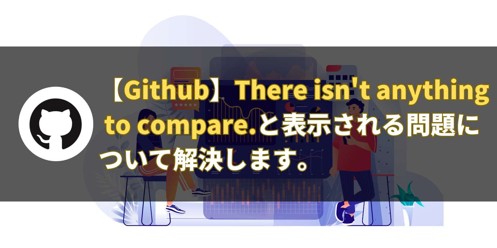 【Github】There isn't anything to compare.と表示される問題について解決します。