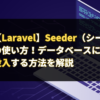 【Laravel】Seeder（シーダー）機能の使い方！データベースにデータを投入する方法を解説