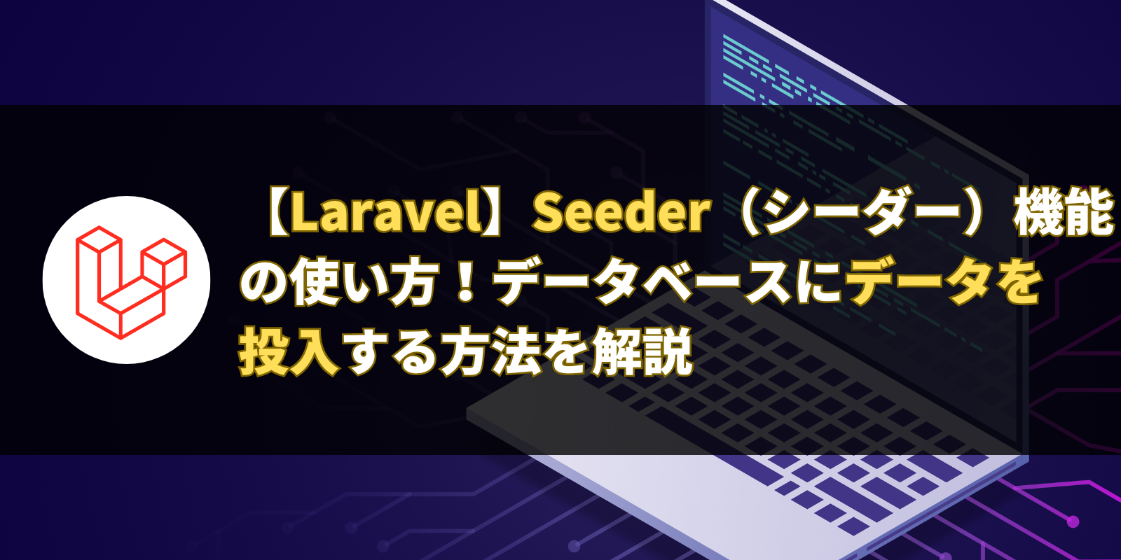 【Laravel】Seeder（シーダー）機能の使い方！データベースにデータを投入する方法を解説