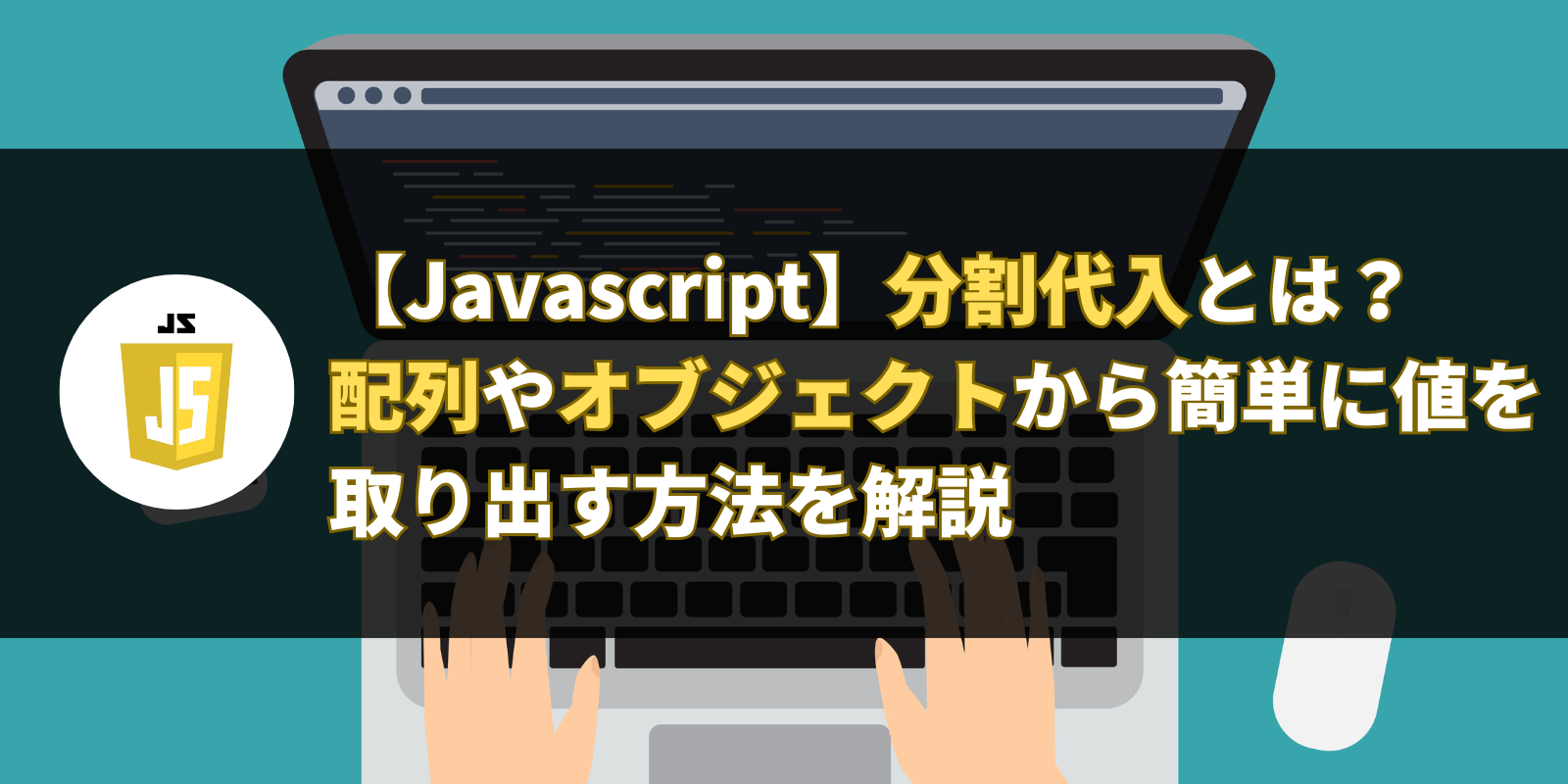 【Javascript】分割代入とは？配列やオブジェクトから簡単に値を取り出す方法を解説