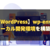 【WordPress】wp-envを使ってローカル開発環境を構築する方法