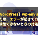 【WordPress】wp-env startを実行した際にエラーが起きてローカル環境を構築できないときの対処法