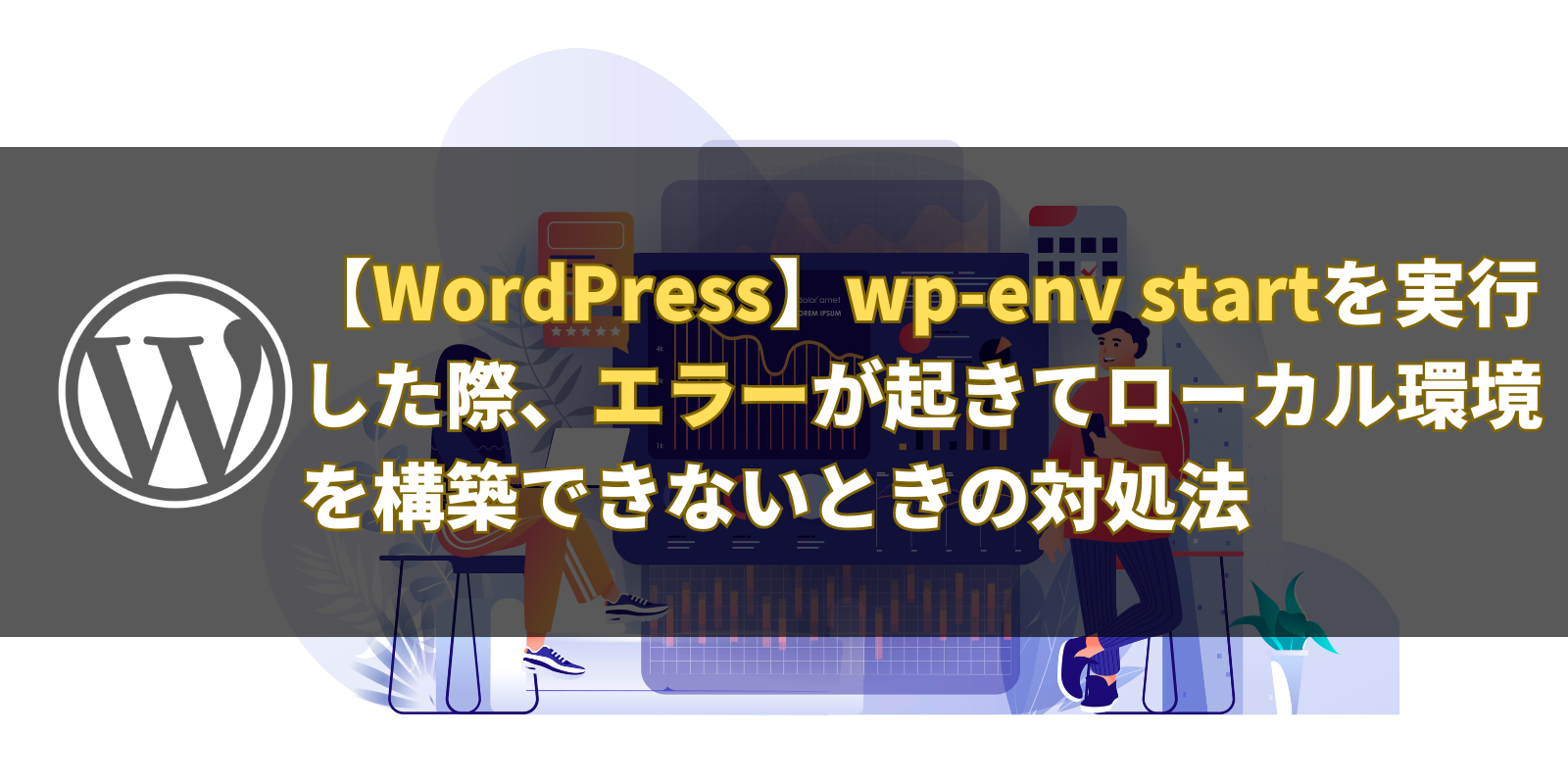 【WordPress】wp-env startを実行した際にエラーが起きてローカル環境を構築できないときの対処法