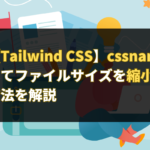 【Tailwind CSS】cssnanoを利用してファイルサイズを縮小化する方法を解説