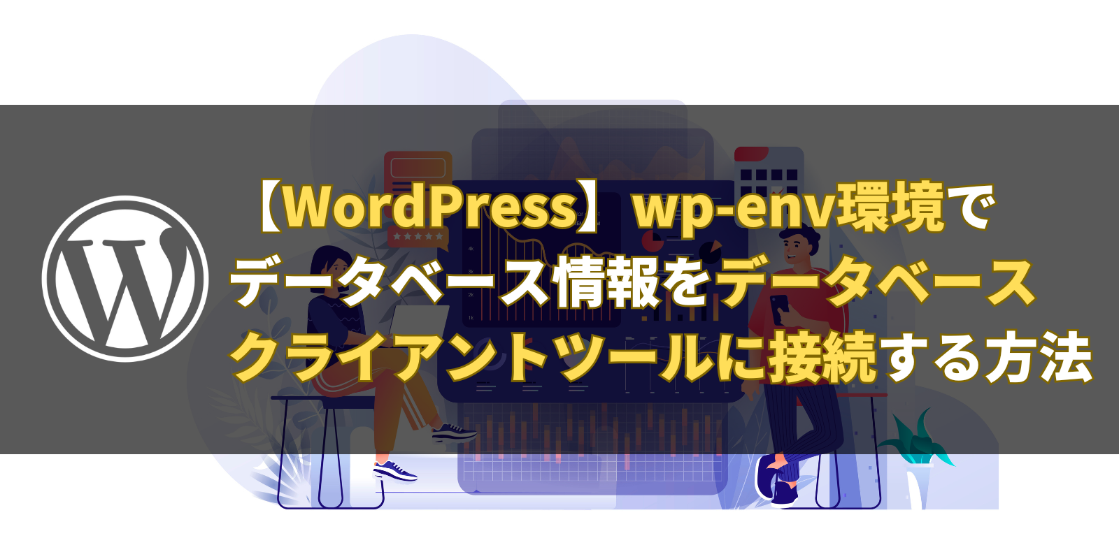 【WordPress】wp-env環境でデータベース情報をデータベースクライアントツールに接続する方法を解説