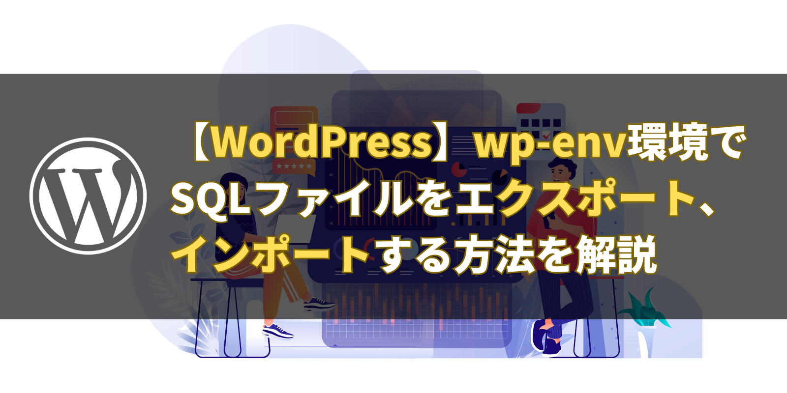 【WordPress】wp-env環境でSQLファイルをエクスポート、インポートする方法を解説