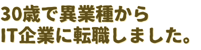 30歳で異業種からIT企業に転職しました。